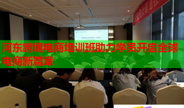 河东跨境电商培训班助力学员开启全球电商新篇章