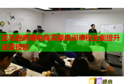 亚马逊跨境电商实操培训课程全面提升运营技能