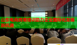 山东电商跨境培训助力企业国际化发展新机遇