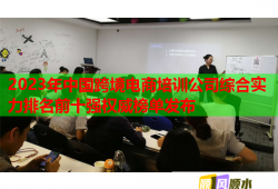 2023年中国跨境电商培训公司综合实力排名前十强权威榜单发布