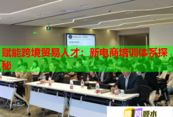 赋能跨境贸易人才：新电商培训体系探秘