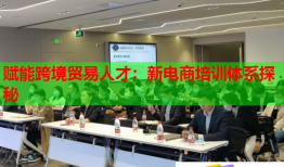 赋能跨境贸易人才：新电商培训体系探秘