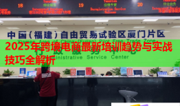 2025年跨境电商最新培训趋势与实战技巧全解析