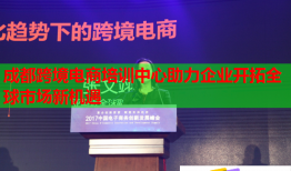 成都跨境电商培训中心助力企业开拓全球市场新机遇