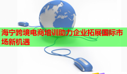 海宁跨境电商培训助力企业拓展国际市场新机遇