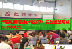 跨境电商培训心得分享：实战经验与成长收获总结