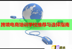 跨境电商培训学校推荐与选择指南