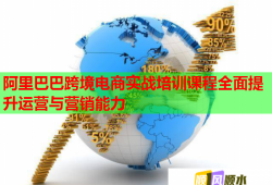 阿里巴巴跨境电商实战培训课程全面提升运营与营销能力