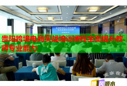 贵阳跨境电商实战培训课程全面提升教师专业能力
