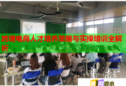 跨境电商人才培养策略与实操培训全解析