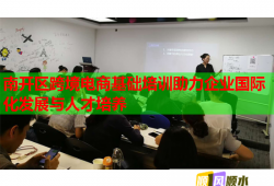 南开区跨境电商基础培训助力企业国际化发展与人才培养