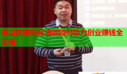 佛山跨境电商培训如何助力创业赚钱全攻略