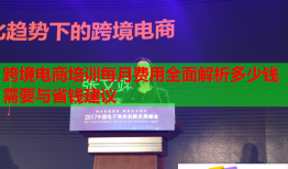 跨境电商培训每月费用全面解析多少钱需要与省钱建议