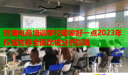 跨境电商培训学校哪家好一点2023年权威推荐全面比较分析指南