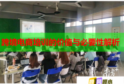 跨境电商培训的价值与必要性解析