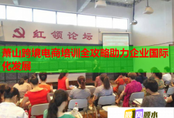 萧山跨境电商培训全攻略助力企业国际化发展