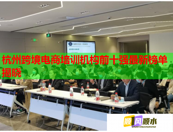 杭州跨境电商培训机构前十强最新榜单揭晓