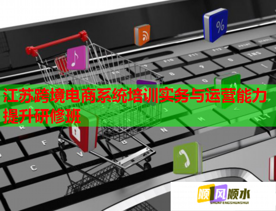 江苏跨境电商系统培训实务与运营能力提升研修班