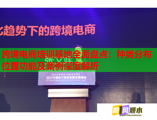 跨境电商培训基地全面盘点：种类分布位置功能及案例深度解析