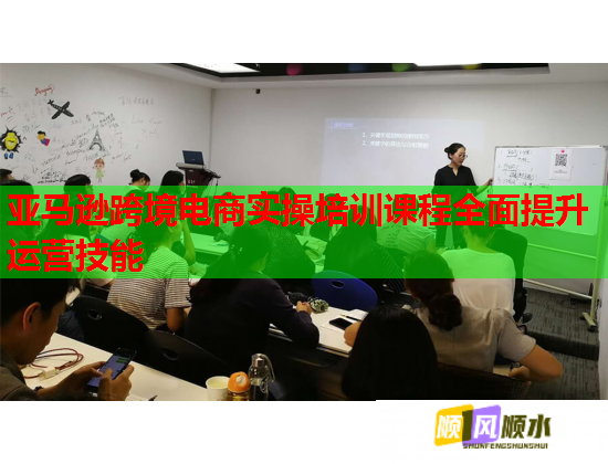 亚马逊跨境电商实操培训课程全面提升运营技能