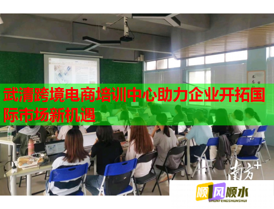 武清跨境电商培训中心助力企业开拓国际市场新机遇