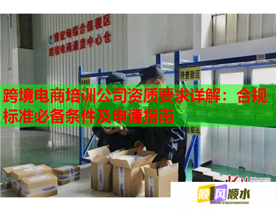 跨境电商培训公司资质要求详解：合规标准必备条件及申请指南