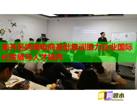 南开区跨境电商基础培训助力企业国际化发展与人才培养