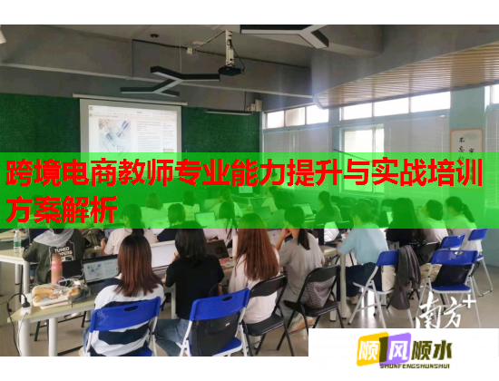 跨境电商教师专业能力提升与实战培训方案解析