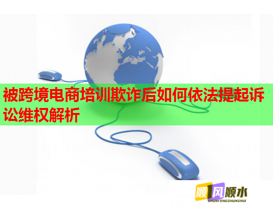 被跨境电商培训欺诈后如何依法提起诉讼维权解析