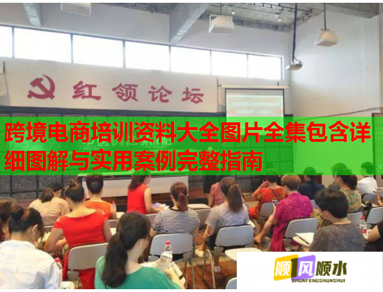 跨境电商培训资料大全图片全集包含详细图解与实用案例完整指南